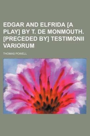 Cover of Edgar and Elfrida [A Play] by T. de Monmouth. [Preceded By] Testimonii Variorum