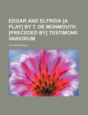 Book cover for Edgar and Elfrida [A Play] by T. de Monmouth. [Preceded By] Testimonii Variorum