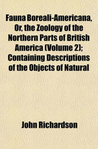 Cover of Fauna Boreali-Americana, Or, the Zoology of the Northern Parts of British America (Volume 2); Containing Descriptions of the Objects of Natural