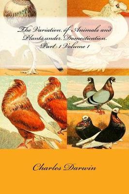 Book cover for The Variation of Animals and Plants Under Domestication Part 1 Volume 1