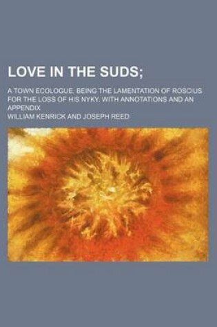 Cover of Love in the Suds; A Town Ecologue. Being the Lamentation of Roscius for the Loss of His Nyky. with Annotations and an Appendix