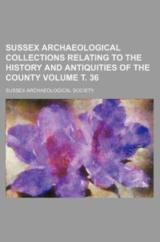 Cover of Sussex Archaeological Collections Relating to the History and Antiquities of the County Volume . 36