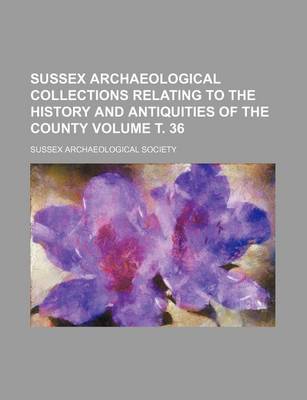 Book cover for Sussex Archaeological Collections Relating to the History and Antiquities of the County Volume . 36