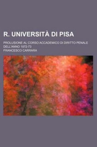 Cover of R. Universita Di Pisa; Prolusione Al Corso Accademico Di Diritto Penale Dell'anno 1872-73