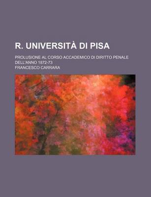 Book cover for R. Universita Di Pisa; Prolusione Al Corso Accademico Di Diritto Penale Dell'anno 1872-73