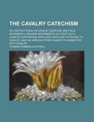 Book cover for The Cavalry Catechism; Or, Instructions on Cavalry Exercise and Field Movements, Brigade Movements, Out-Post Duty, Cavalry Supporting Artillery, Artillery Attached to Cavalry, and on Various Other Subjects Connected with Cavalry