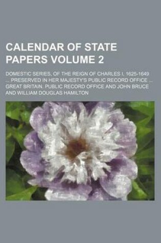 Cover of Calendar of State Papers; Domestic Series, of the Reign of Charles I, 1625-1649 Preserved in Her Majesty's Public Record Office Volume 2