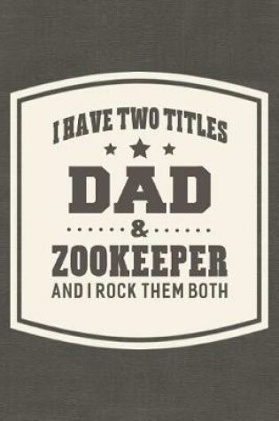 Cover of I Have Two Titles Dad & Zookeeper And I Rock Them Both