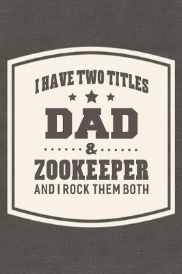 Book cover for I Have Two Titles Dad & Zookeeper And I Rock Them Both