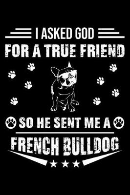 Book cover for I Asked God For A True Friend So He Sent Me A French Bulldog