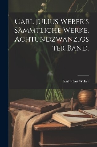 Cover of Carl Julius Weber's sämmtliche Werke, Achtundzwanzigster Band.