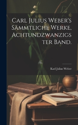Book cover for Carl Julius Weber's sämmtliche Werke, Achtundzwanzigster Band.