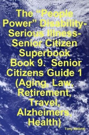 Cover of The "People Power" Disability-Serious Illness-Senior Citizen Superbook: Book 9. Senior Citizens Guide 1 (Aging, Law, Retirement, Travel, Alzheimers, Health)