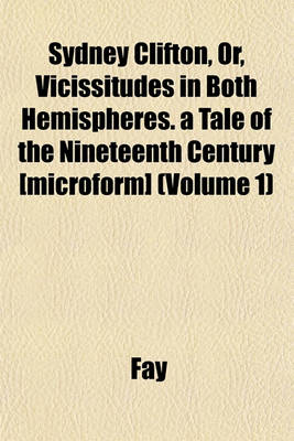 Book cover for Sydney Clifton, Or, Vicissitudes in Both Hemispheres. a Tale of the Nineteenth Century [Microform] (Volume 1)