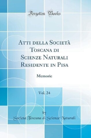 Cover of Atti della Società Toscana di Scienze Naturali Residente in Pisa, Vol. 24: Memorie (Classic Reprint)
