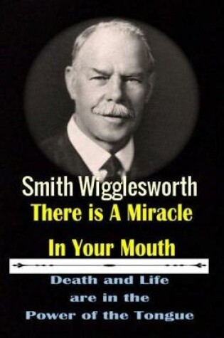 Cover of Smith Wigglesworth There Ia A Miracle in Your Mouth