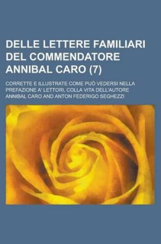 Cover of Delle Lettere Familiari del Commendatore Annibal Caro; Corrette E Illustrate Come Puo Vedersi Nella Prefazione A' Lettori, Colla Vita Dell'autore (7 )