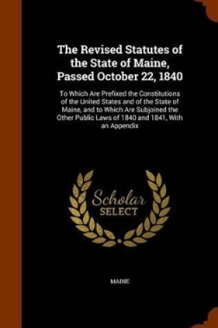 Cover of The Revised Statutes of the State of Maine, Passed October 22, 1840