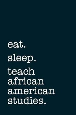 Cover of Eat. Sleep. Teach African American Studies. - Lined Notebook