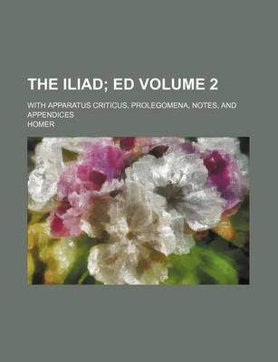 Book cover for The Iliad; Ed. with Apparatus Criticus, Prolegomena, Notes, and Appendices Volume 2