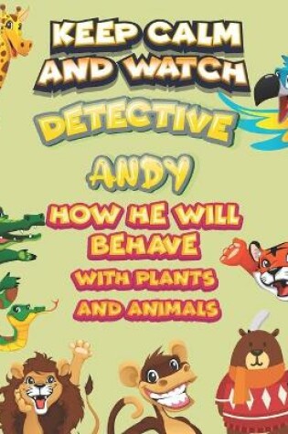 Cover of keep calm and watch detective Andy how he will behave with plant and animals