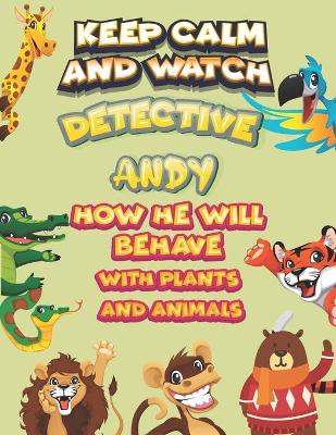 Book cover for keep calm and watch detective Andy how he will behave with plant and animals