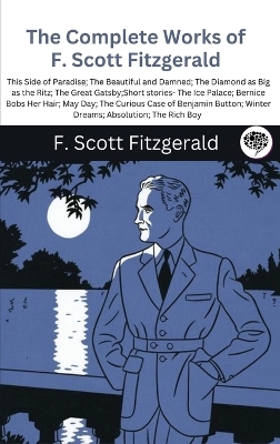 Book cover for The Complete Works of F. Scott Fitzgerald (This Side of Paradise; The Beautiful and Damned; The Diamond as Big as the Ritz; The Great Gatsby;Short stories- The Ice Palace; Bernice Bobs Her Hair; May Day; The Curious Case of Benjamin Button; Winter Dreams; Abso