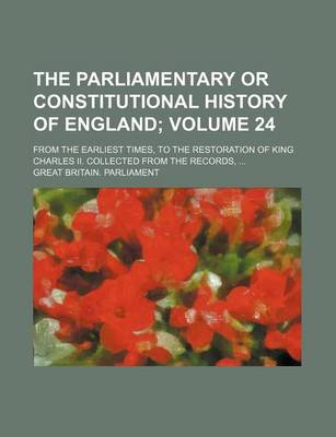 Book cover for The Parliamentary or Constitutional History of England Volume 24; From the Earliest Times, to the Restoration of King Charles II. Collected from the Records,