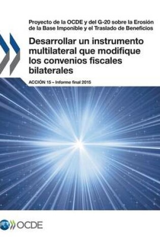 Cover of Proyecto de la OCDE y del G-20 sobre la Erosi�n de la Base Imponible y el Traslado de Beneficios Desarrollar un instrumento multilateral que modifique los convenios fiscales bilaterales, Acci�n 15 - Informe final 2015