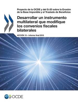 Book cover for Proyecto de la OCDE y del G-20 sobre la Erosi�n de la Base Imponible y el Traslado de Beneficios Desarrollar un instrumento multilateral que modifique los convenios fiscales bilaterales, Acci�n 15 - Informe final 2015