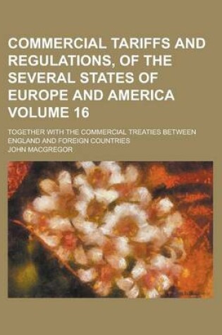Cover of Commercial Tariffs and Regulations, of the Several States of Europe and America; Together with the Commercial Treaties Between England and Foreign Cou