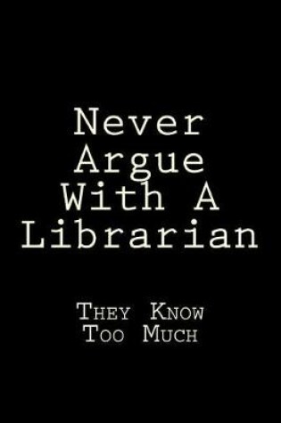 Cover of Never Argue With A Librarian They Know Too Much