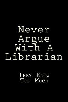 Book cover for Never Argue With A Librarian They Know Too Much