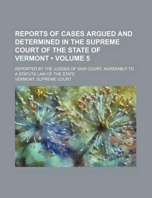 Book cover for Reports of Cases Argued and Determined in the Supreme Court of the State of Vermont (Volume 5); Reported by the Judges of Said Court, Agreeably to a Statute Law of the State