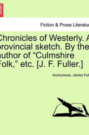 Cover of Chronicles of Westerly. a Provincial Sketch. by the Author of Culmshire Folk, Etc. [J. F. Fuller.]