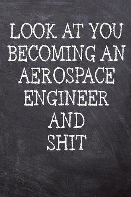 Book cover for Look At You Becoming An Aerospace Engineer And Shit