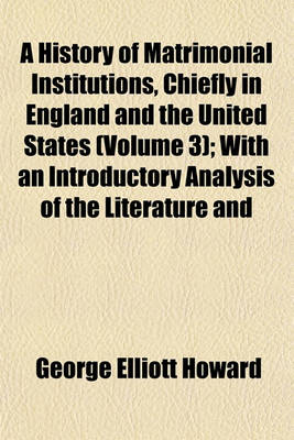 Book cover for A History of Matrimonial Institutions, Chiefly in England and the United States (Volume 3); With an Introductory Analysis of the Literature and