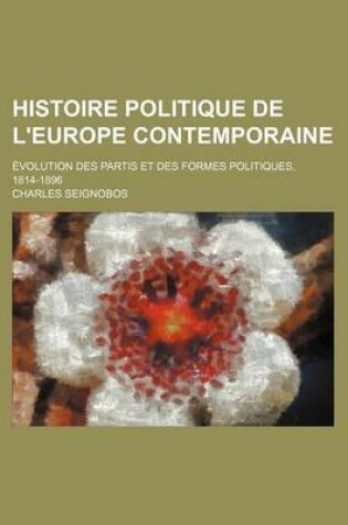 Cover of Histoire Politique de L'Europe Contemporaine; Evolution Des Partis Et Des Formes Politiques, 1814-1896