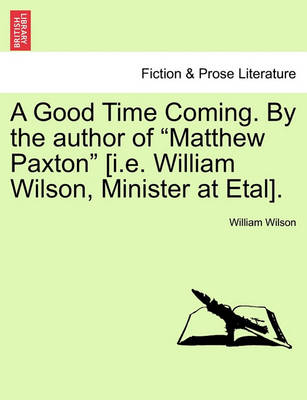 Book cover for A Good Time Coming. by the Author of Matthew Paxton [I.E. William Wilson, Minister at Etal]. Vol. III