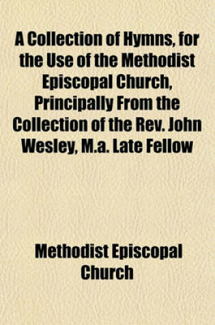 Cover of A Collection of Hymns, for the Use of the Methodist Episcopal Church, Principally from the Collection of the REV. John Wesley, M.A. Late Fellow