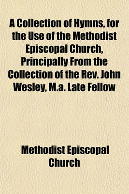 Book cover for A Collection of Hymns, for the Use of the Methodist Episcopal Church, Principally from the Collection of the REV. John Wesley, M.A. Late Fellow