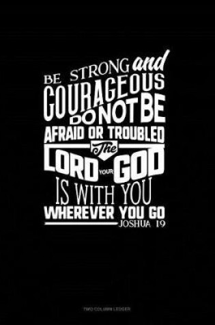 Cover of Be Strong and Courageous, Do Not Be Afraid or Troubled. the Lord Your God Is with You Wherever You Go - Joshua 1