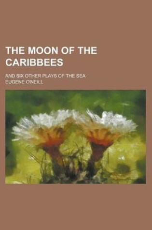Cover of The Moon of the Caribbees; And Six Other Plays of the Sea