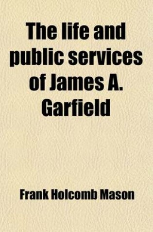Cover of The Life and Public Service of James A. Garfield; A Biographical Sketch