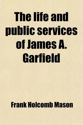 Book cover for The Life and Public Service of James A. Garfield; A Biographical Sketch