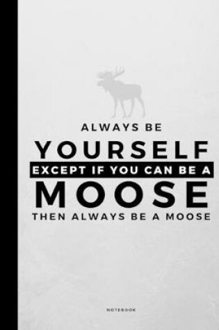 Cover of Always Be Yourself Except If You Can Be A Moose