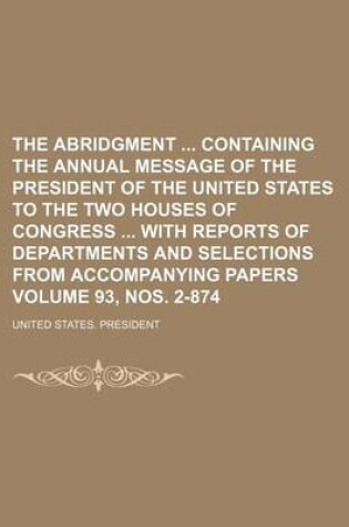 Cover of The Abridgment Containing the Annual Message of the President of the United States to the Two Houses of Congress with Reports of Departments and Selections from Accompanying Papers Volume 93, Nos. 2-874