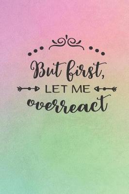 Book cover for But First Let Me Overreact