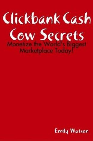 Cover of Clickbank Cash Cow Secrets: Monetize the World's Biggest Marketplace Today!