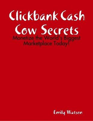 Book cover for Clickbank Cash Cow Secrets: Monetize the World's Biggest Marketplace Today!